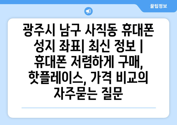 광주시 남구 사직동 휴대폰 성지 좌표| 최신 정보 | 휴대폰 저렴하게 구매, 핫플레이스, 가격 비교