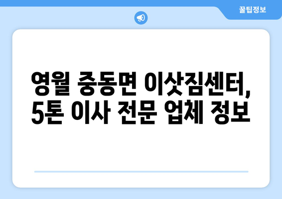 강원도 영월군 중동면 5톤 이사| 전문 업체 추천 및 가격 비교 | 이삿짐센터, 견적, 포장이사, 사다리차