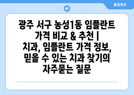 광주 서구 농성1동 임플란트 가격 비교 & 추천 | 치과, 임플란트 가격 정보, 믿을 수 있는 치과 찾기