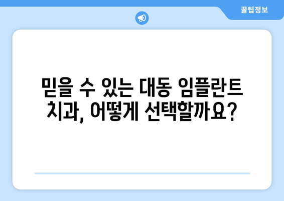 대전 동구 대동 임플란트 잘하는 곳 추천| 믿을 수 있는 치과 찾기 | 임플란트, 치과, 추천, 대전 동구, 대동