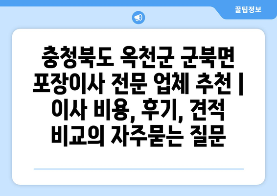 충청북도 옥천군 군북면 포장이사 전문 업체 추천 | 이사 비용, 후기, 견적 비교