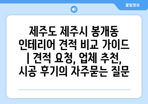 제주도 제주시 봉개동 인테리어 견적 비교 가이드 | 견적 요청, 업체 추천, 시공 후기