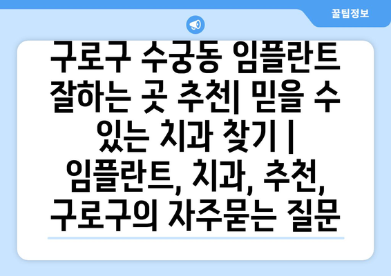 구로구 수궁동 임플란트 잘하는 곳 추천| 믿을 수 있는 치과 찾기 | 임플란트, 치과, 추천, 구로구