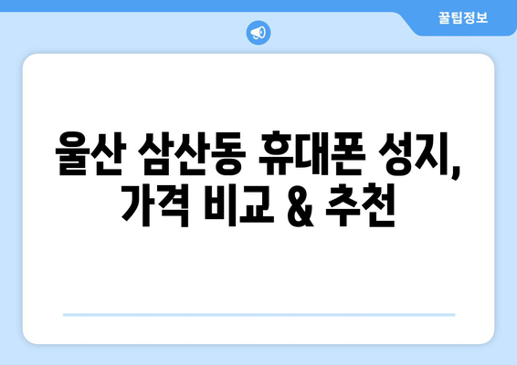 울산 삼산동 휴대폰 성지 좌표| 최신 정보 & 가격 비교 | 핫딜, 저렴한 곳, 추천
