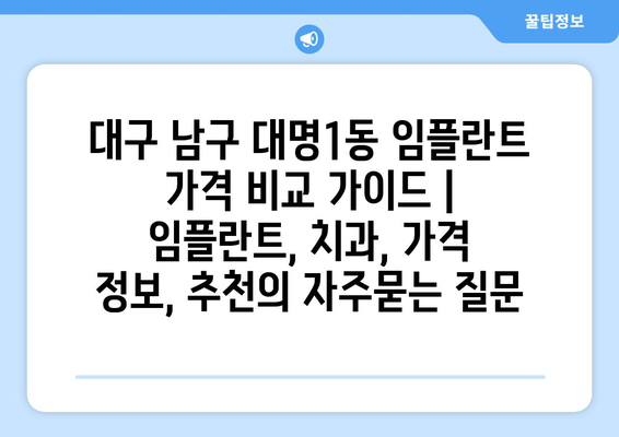 대구 남구 대명1동 임플란트 가격 비교 가이드 | 임플란트, 치과, 가격 정보, 추천