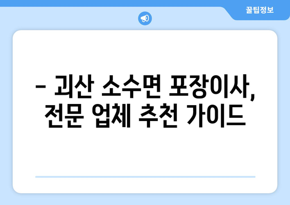 충청북도 괴산군 소수면 포장이사 전문 업체 추천 | 이사 비용, 후기, 견적 비교