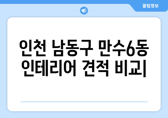 인천 남동구 만수6동 인테리어 견적 비교| 합리적인 가격으로 만족스러운 공간 만들기 | 인테리어 견적, 비용, 업체, 추천