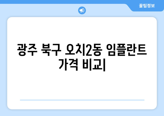 광주 북구 오치2동 임플란트 가격 비교 | 치과 추천 & 가격 정보 | 임플란트, 치과, 가격, 비용, 추천