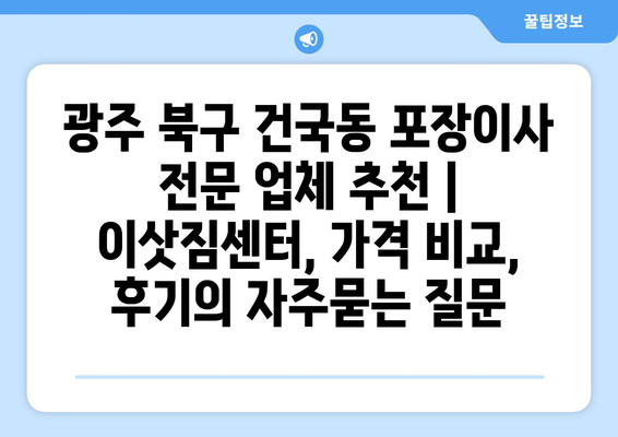 광주 북구 건국동 포장이사 전문 업체 추천 | 이삿짐센터, 가격 비교, 후기