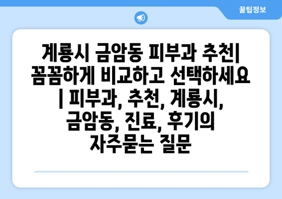 계룡시 금암동 피부과 추천| 꼼꼼하게 비교하고 선택하세요 | 피부과, 추천, 계룡시, 금암동, 진료, 후기