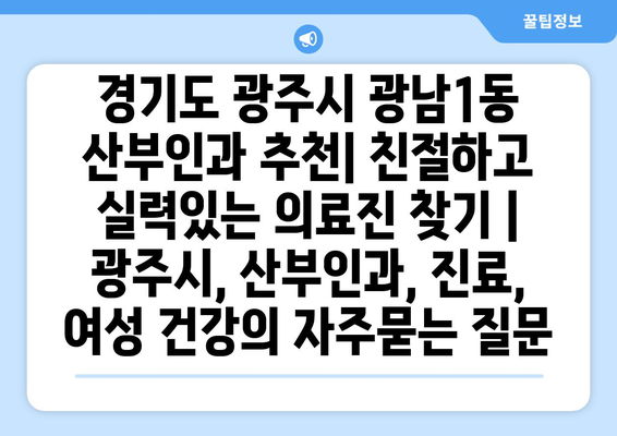 경기도 광주시 광남1동 산부인과 추천| 친절하고 실력있는 의료진 찾기 | 광주시, 산부인과, 진료, 여성 건강