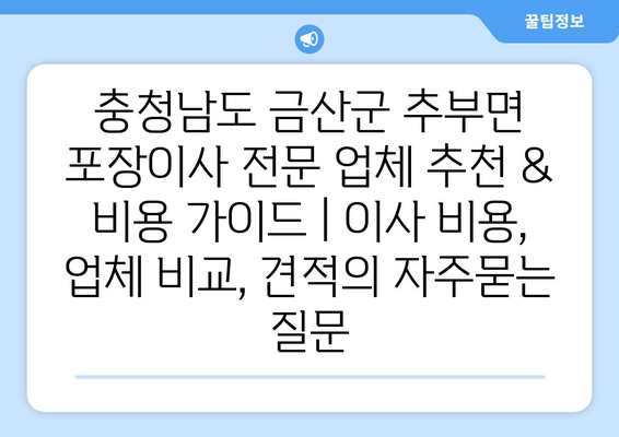 충청남도 금산군 추부면 포장이사 전문 업체 추천 & 비용 가이드 | 이사 비용, 업체 비교, 견적