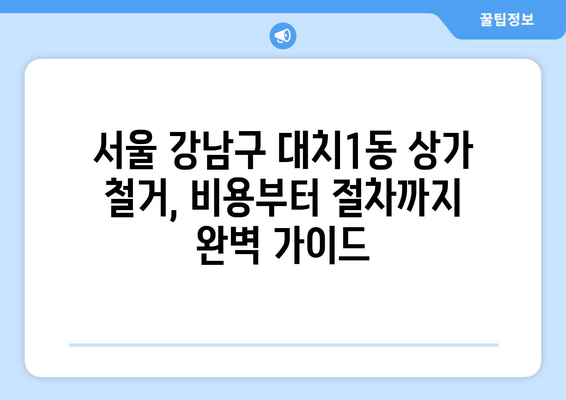 서울 강남구 대치1동 상가 철거 비용| 상세 가이드 | 철거 비용, 견적, 업체, 절차, 주의 사항