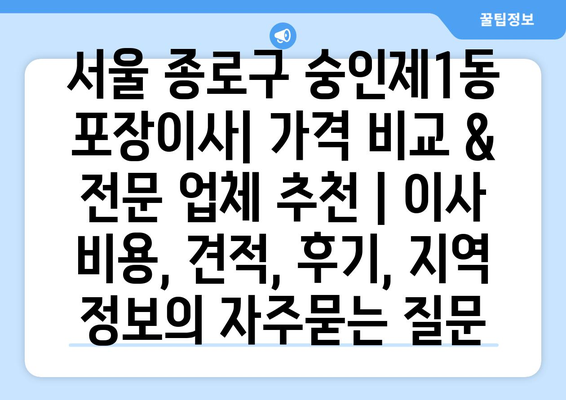 서울 종로구 숭인제1동 포장이사| 가격 비교 & 전문 업체 추천 | 이사 비용, 견적, 후기, 지역 정보