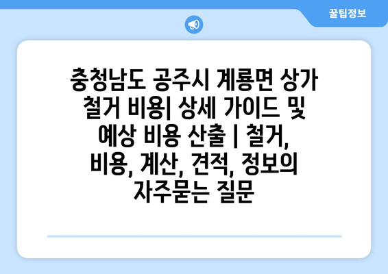 충청남도 공주시 계룡면 상가 철거 비용| 상세 가이드 및 예상 비용 산출 | 철거, 비용, 계산, 견적, 정보