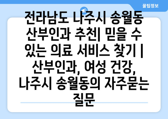 전라남도 나주시 송월동 산부인과 추천| 믿을 수 있는 의료 서비스 찾기 | 산부인과, 여성 건강, 나주시 송월동