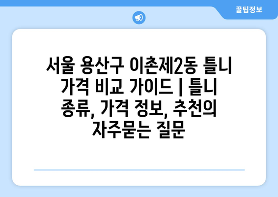 서울 용산구 이촌제2동 틀니 가격 비교 가이드 | 틀니 종류, 가격 정보, 추천