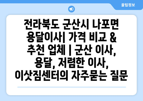 전라북도 군산시 나포면 용달이사| 가격 비교 & 추천 업체 | 군산 이사, 용달, 저렴한 이사, 이삿짐센터