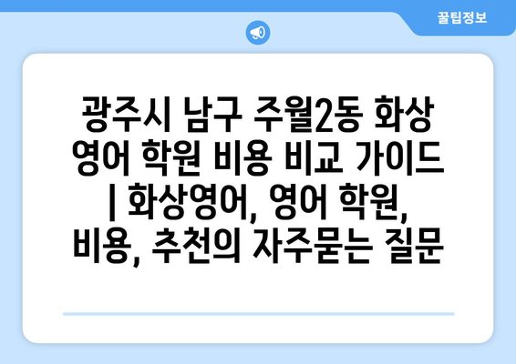 광주시 남구 주월2동 화상 영어 학원 비용 비교 가이드 | 화상영어, 영어 학원, 비용, 추천