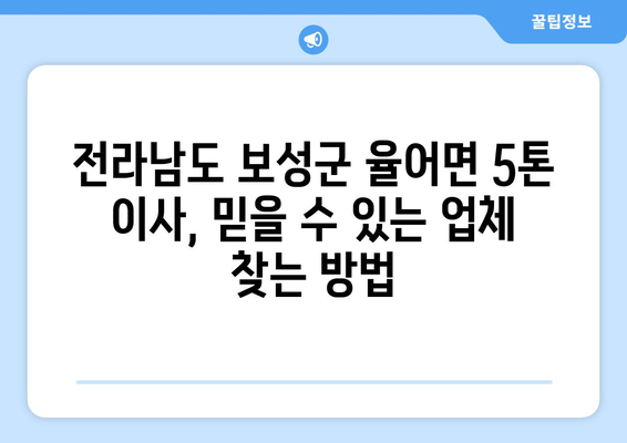 전라남도 보성군 율어면 5톤 이사| 믿을 수 있는 업체 찾기 | 이삿짐센터, 가격 비교, 추천, 후기