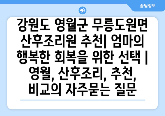 강원도 영월군 무릉도원면 산후조리원 추천| 엄마의 행복한 회복을 위한 선택 | 영월, 산후조리, 추천, 비교