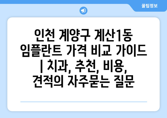 인천 계양구 계산1동 임플란트 가격 비교 가이드 | 치과, 추천, 비용, 견적