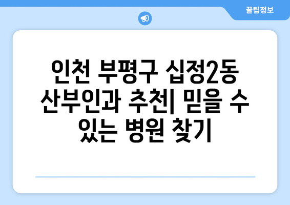 인천 부평구 십정2동 산부인과 추천| 믿을 수 있는 병원 찾기 | 산부인과, 여성 건강, 진료, 후기