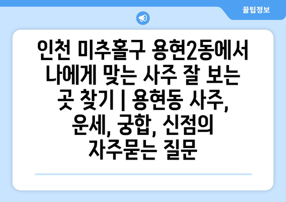 인천 미추홀구 용현2동에서 나에게 맞는 사주 잘 보는 곳 찾기 | 용현동 사주, 운세, 궁합, 신점