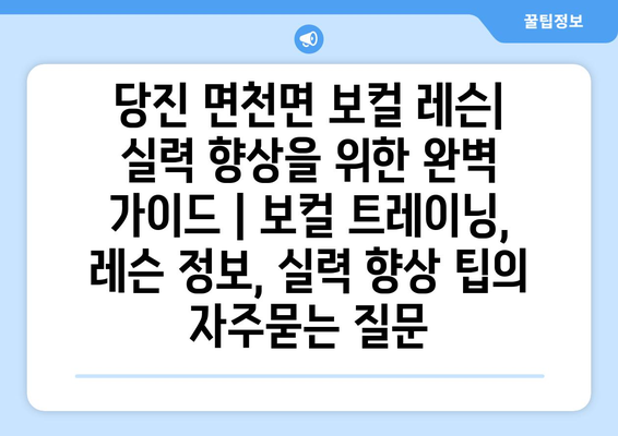 당진 면천면 보컬 레슨| 실력 향상을 위한 완벽 가이드 | 보컬 트레이닝, 레슨 정보, 실력 향상 팁