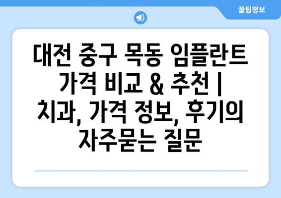 대전 중구 목동 임플란트 가격 비교 & 추천 | 치과, 가격 정보, 후기