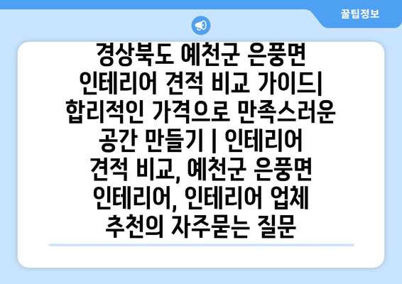 경상북도 예천군 은풍면 인테리어 견적 비교 가이드| 합리적인 가격으로 만족스러운 공간 만들기 | 인테리어 견적 비교, 예천군 은풍면 인테리어, 인테리어 업체 추천