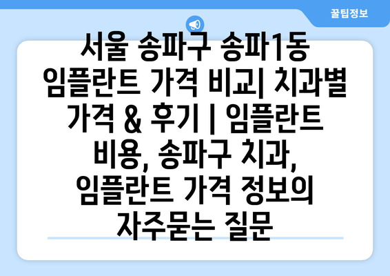 서울 송파구 송파1동 임플란트 가격 비교| 치과별 가격 & 후기 | 임플란트 비용, 송파구 치과, 임플란트 가격 정보