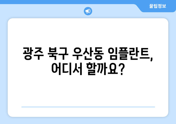 광주 북구 우산동 임플란트 가격 비교| 믿을 수 있는 치과 찾기 | 임플란트 가격, 치과 추천, 비용, 상담