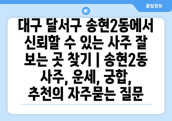 대구 달서구 송현2동에서 신뢰할 수 있는 사주 잘 보는 곳 찾기 | 송현2동 사주, 운세, 궁합,  추천