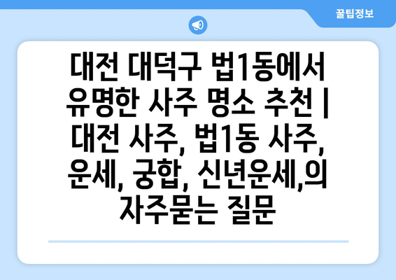 대전 대덕구 법1동에서 유명한 사주 명소 추천 | 대전 사주, 법1동 사주, 운세, 궁합, 신년운세,