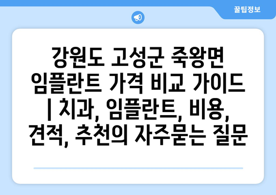 강원도 고성군 죽왕면 임플란트 가격 비교 가이드 | 치과, 임플란트, 비용, 견적, 추천