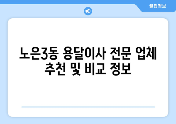 대전 유성구 노은3동 용달이사 전문 업체 비교 가이드 | 저렴하고 안전한 이사, 지금 바로 찾아보세요!