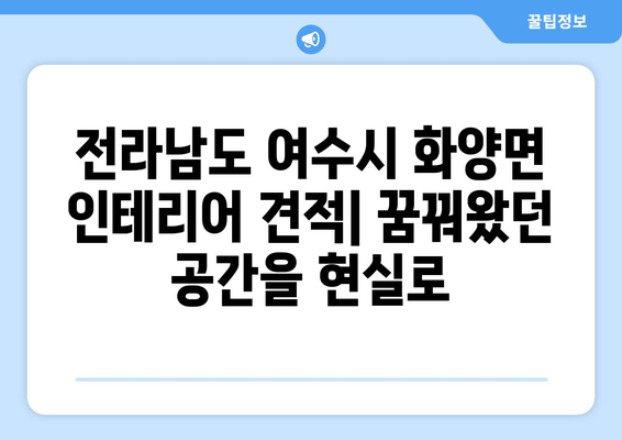 전라남도 여수시 화양면 인테리어 견적| 합리적인 가격으로 만족스러운 공간 만들기 | 인테리어 견적 비교, 전문 업체 추천, 시공 사례