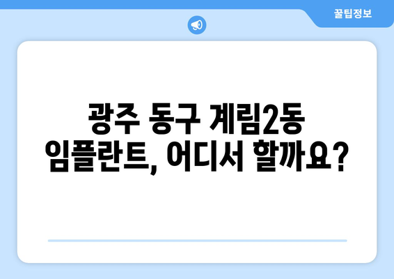 광주 동구 계림2동 임플란트 가격 비교 가이드 | 치과 추천, 가격 정보, 상담 예약