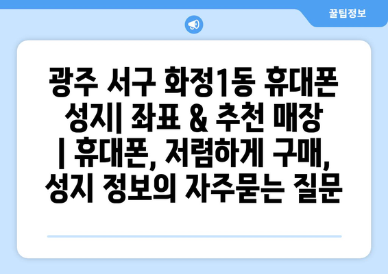 광주 서구 화정1동 휴대폰 성지| 좌표 & 추천 매장 | 휴대폰, 저렴하게 구매, 성지 정보