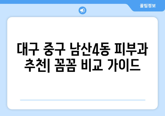 대구 중구 남산4동 피부과 추천| 꼼꼼하게 비교하고 나에게 맞는 곳 찾기 | 피부과, 추천, 후기, 비용, 진료