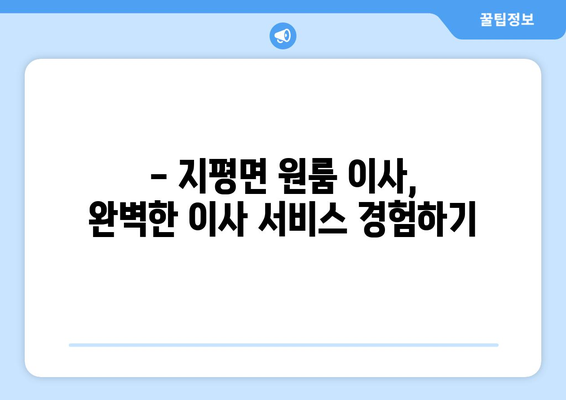 경기도 양평군 지평면 원룸 이사, 저렴하고 안전하게 완벽하게! | 원룸 이사 비용, 이삿짐센터 추천, 견적 비교