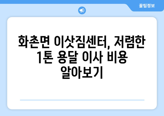 강원도 홍천군 화촌면 1톤 용달이사|  믿을 수 있는 업체 찾기 | 화촌면 이삿짐센터, 1톤 용달, 저렴한 이사 비용