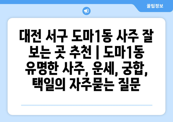 대전 서구 도마1동 사주 잘 보는 곳 추천 | 도마1동 유명한 사주, 운세, 궁합, 택일