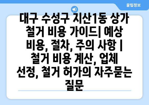 대구 수성구 지산1동 상가 철거 비용 가이드| 예상 비용, 절차, 주의 사항 | 철거 비용 계산, 업체 선정, 철거 허가