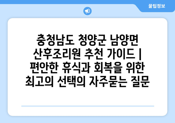 충청남도 청양군 남양면 산후조리원 추천 가이드 | 편안한 휴식과 회복을 위한 최고의 선택