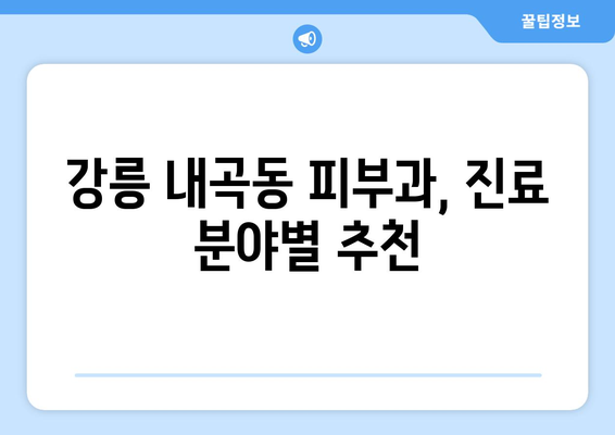 강릉 내곡동 피부과 추천| 꼼꼼하게 비교하고 선택하세요 | 강릉 피부과, 내곡동, 피부 관리, 추천, 비교