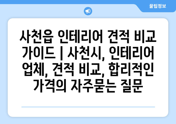 사천읍 인테리어 견적 비교 가이드 | 사천시, 인테리어 업체, 견적 비교, 합리적인 가격