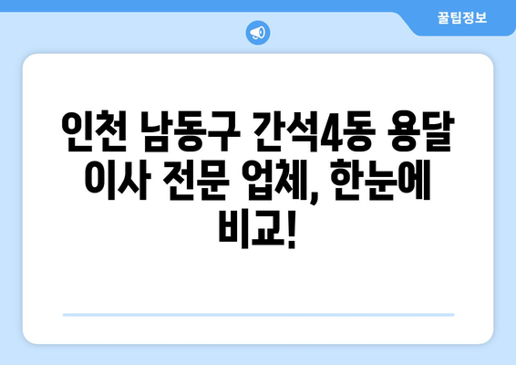 인천 남동구 간석4동 용달 이사 전문 업체 비교 가이드 | 저렴하고 안전한 이삿짐센터 찾기