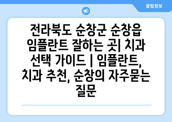 전라북도 순창군 순창읍 임플란트 잘하는 곳| 치과 선택 가이드 | 임플란트, 치과 추천, 순창